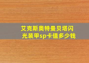 艾克斯奥特曼贝塔闪光装甲sp卡值多少钱