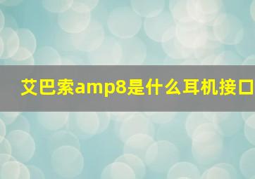 艾巴索amp8是什么耳机接口