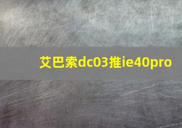 艾巴索dc03推ie40pro