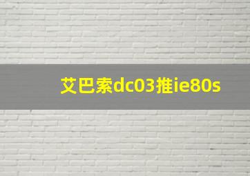 艾巴索dc03推ie80s