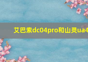 艾巴索dc04pro和山灵ua4