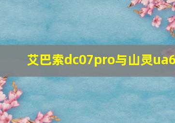 艾巴索dc07pro与山灵ua6