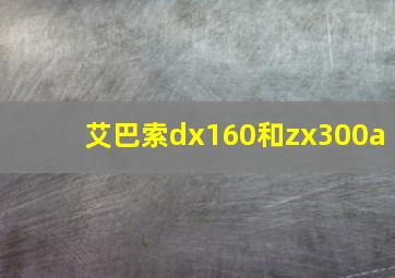 艾巴索dx160和zx300a