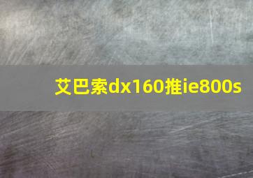 艾巴索dx160推ie800s