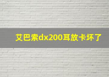 艾巴索dx200耳放卡坏了