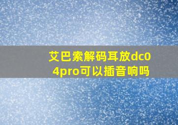 艾巴索解码耳放dc04pro可以插音响吗