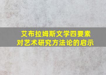 艾布拉姆斯文学四要素对艺术研究方法论的启示