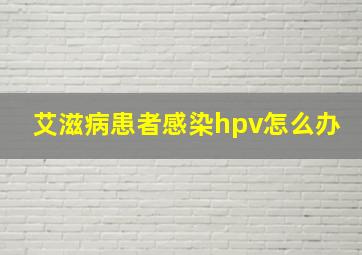 艾滋病患者感染hpv怎么办