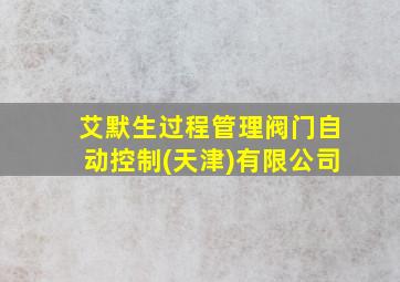 艾默生过程管理阀门自动控制(天津)有限公司