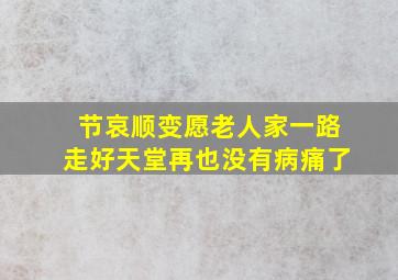 节哀顺变愿老人家一路走好天堂再也没有病痛了