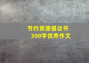 节约资源倡议书300字优秀作文