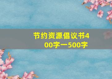 节约资源倡议书400字一500字