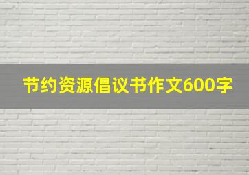 节约资源倡议书作文600字