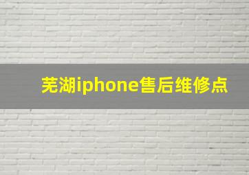 芜湖iphone售后维修点