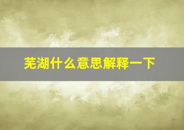 芜湖什么意思解释一下