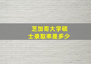 芝加哥大学硕士录取率是多少