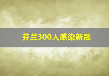 芬兰300人感染新冠