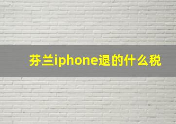 芬兰iphone退的什么税