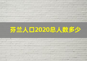 芬兰人口2020总人数多少