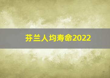 芬兰人均寿命2022