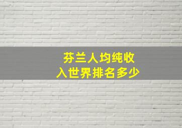 芬兰人均纯收入世界排名多少