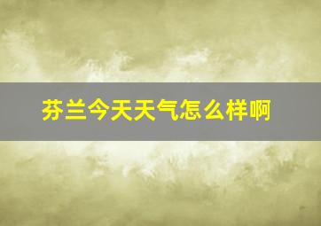 芬兰今天天气怎么样啊