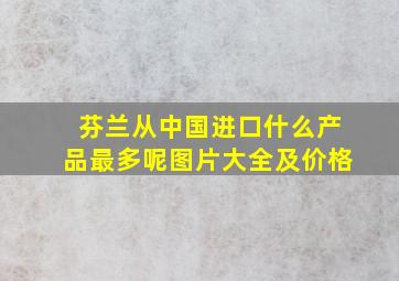 芬兰从中国进口什么产品最多呢图片大全及价格