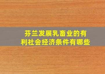 芬兰发展乳畜业的有利社会经济条件有哪些