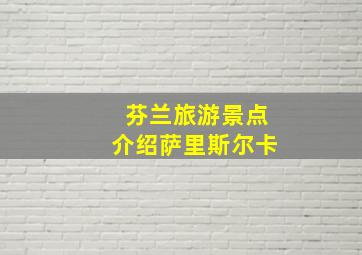 芬兰旅游景点介绍萨里斯尔卡