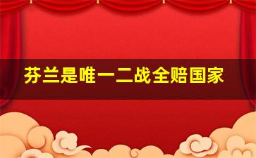 芬兰是唯一二战全赔国家