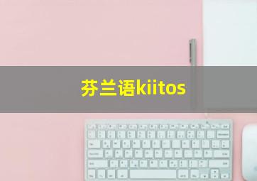 芬兰语kiitos