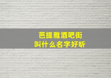 芭提雅酒吧街叫什么名字好听