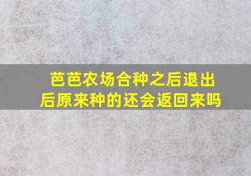 芭芭农场合种之后退出后原来种的还会返回来吗