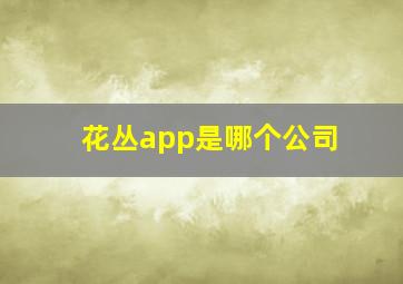 花丛app是哪个公司