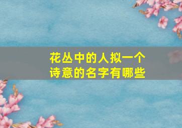 花丛中的人拟一个诗意的名字有哪些