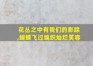 花丛之中有我们的影踪,蝴蝶飞过编织灿烂笑容