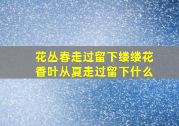 花丛春走过留下缕缕花香叶从夏走过留下什么