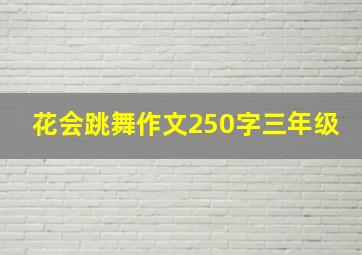 花会跳舞作文250字三年级