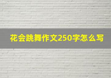 花会跳舞作文250字怎么写