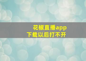 花椒直播app下载以后打不开