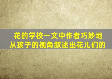 花的学校一文中作者巧妙地从孩子的视角叙述出花儿们的