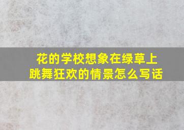 花的学校想象在绿草上跳舞狂欢的情景怎么写话