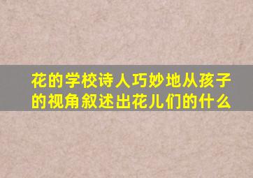 花的学校诗人巧妙地从孩子的视角叙述出花儿们的什么