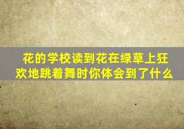 花的学校读到花在绿草上狂欢地跳着舞时你体会到了什么