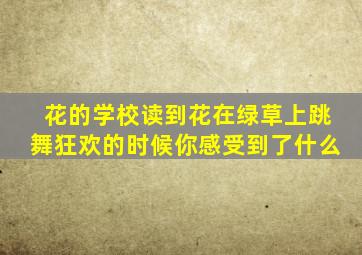 花的学校读到花在绿草上跳舞狂欢的时候你感受到了什么