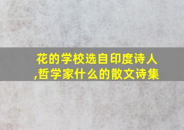 花的学校选自印度诗人,哲学家什么的散文诗集