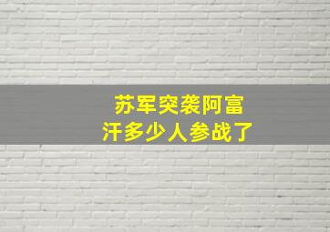 苏军突袭阿富汗多少人参战了