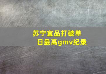 苏宁宜品打破单日最高gmv纪录