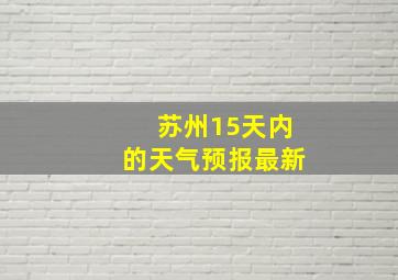 苏州15天内的天气预报最新