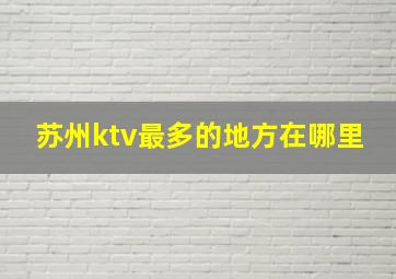 苏州ktv最多的地方在哪里